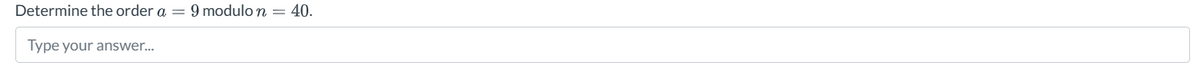 Determine the order a
Type your answer...
9 modulo n = 40.