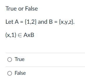 True or False
Let A = {1,2} and B = {x,y,z).
(x,1) € AxB
O True
O False