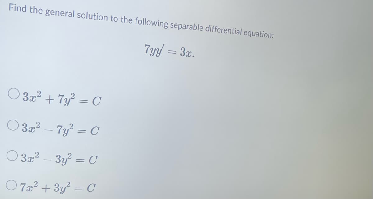 Find the general solution to the following separable differential equation:
7yy' = 3x.
○ 3x² + 7y² = C
03x²-7y² = C
3x² − 3y² = C
07x² + 3y² = C