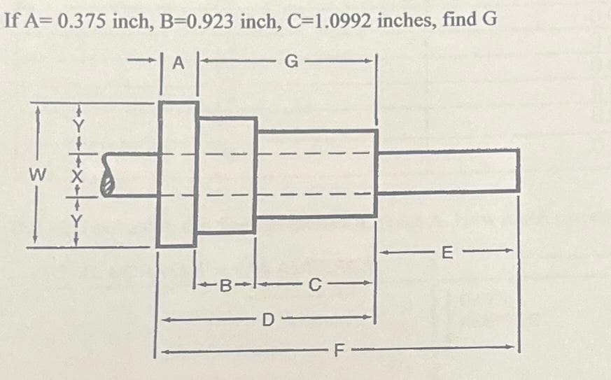 If A= 0.375 inch, B=0.923 inch, C=1.0992 inches, find G
А
-|A|
W
+++:
-B-
G-
-C-
F
E-