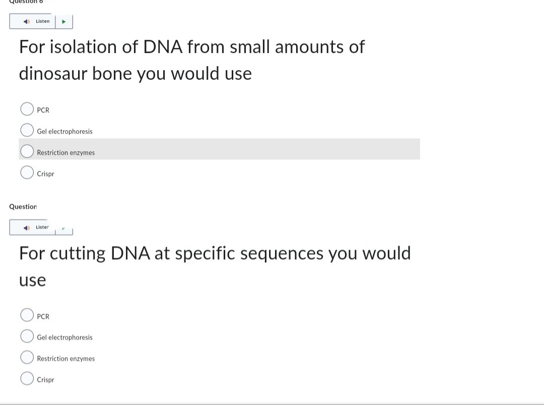 Question
40 Listen
For isolation of DNA from small amounts of
dinosaur bone you would use
PCR
Gel electrophoresis
Crispr
Question
Restriction enzymes
▶
◄ Lister
For cutting DNA at specific sequences you would
use
PCR
Gel electrophoresis
Restriction enzymes
Crispri