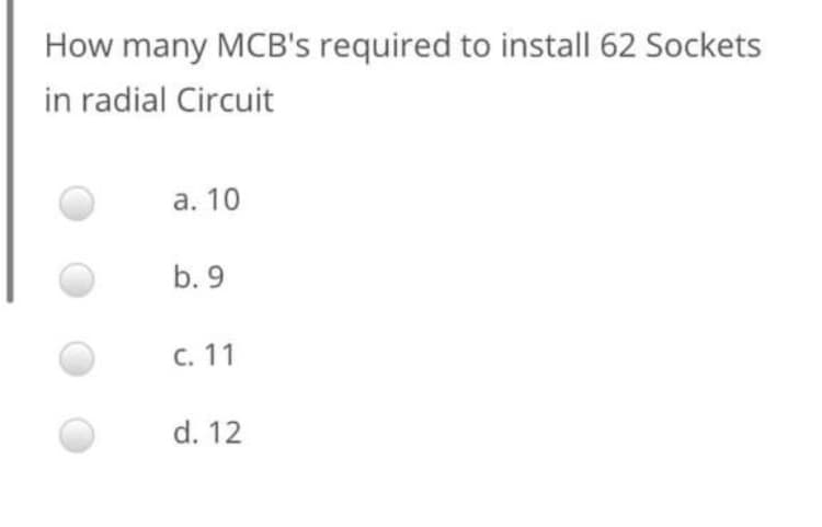 How many MCB's required to install 62 Sockets
in radial Circuit
а. 10
b. 9
с. 11
d. 12
