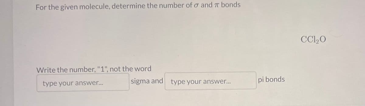 For the given molecule, determine the number of σ and π bonds
Write the number, "1", not the word
type your answer...
sigma and type your answer...
pi bonds
CC1₂0