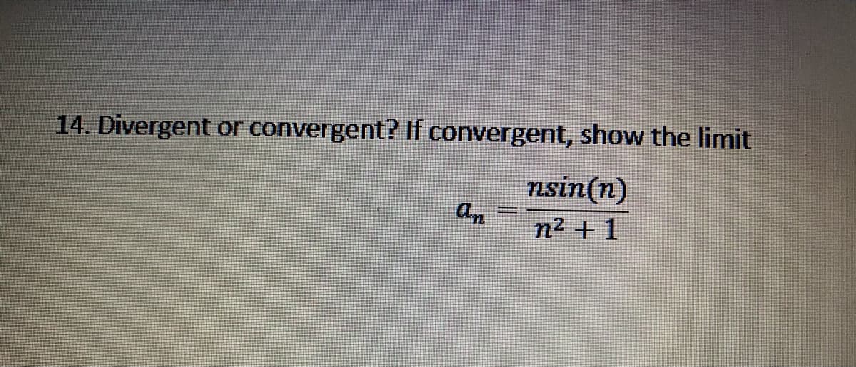 14. Divergent or convergent? If convergent, show the limit
nsin(n)
an
n2 + 1
