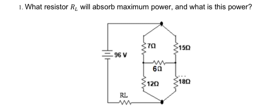 1. What resistor R1 will absorb maximum power, and what is this power?
$150
96 V
60
120
180
RL
