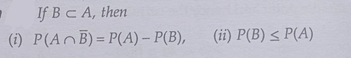 If B C A, then
(i) P(AB)
= P(A) – P(B),
(ii) P(B) ≤ P(A)