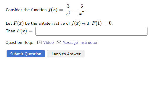 Consider the function f(x) =
3
x3 27
Let F(x) be the antiderivative of f(x) with F(1) = 0.
Then F(x)=
Question Help:
Submit Question Jump to Answer
Video Message instructor