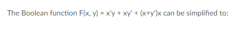 The Boolean function F(x, y) = x'y + xy' + (x+y')x can be simplified to: