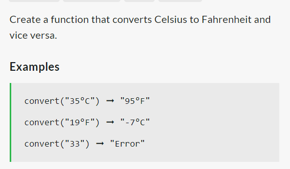 Create a function that converts Celsius to Fahrenheit and
vice versa.
Examples
convert("35°C")
"95°F"
convert("19°F")
→ "-7°C"
convert("33") → "Error"