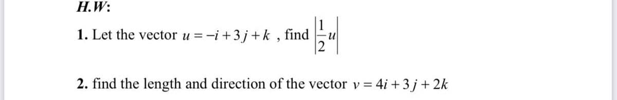 Н.W:
1. Let the vector u = -i+3j+k , find
2. find the length and direction of the vector v =
4i + 3 j+ 2k
