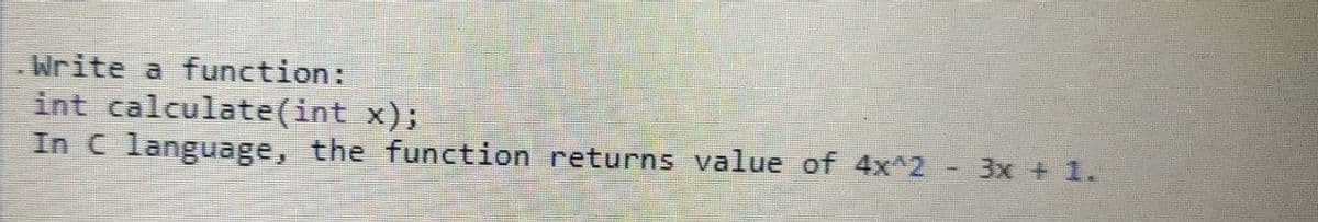 Write a function:
int calculate(int x);
In C language, the function returns value of 4x^2
3x + 1.
