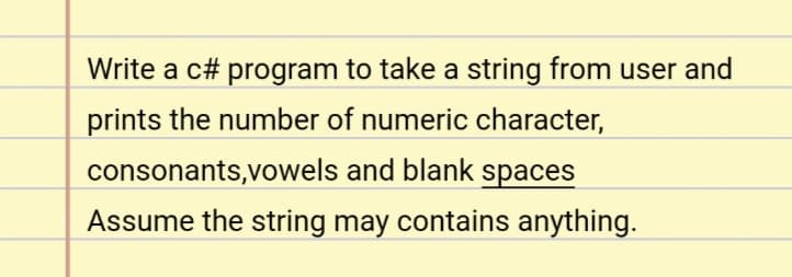 Write a c# program to take a string from user and
prints the number of numeric character,
consonants,vowels and blank spaces
Assume the string may contains anything.
