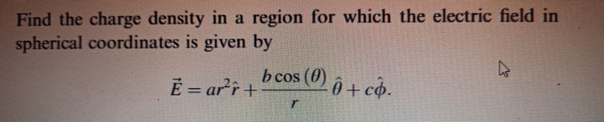 Find the charge density in a region for which the electric field in
spherical coordinates is given by
bcos (0) 0+ có.
É - arr t
0 + co.
