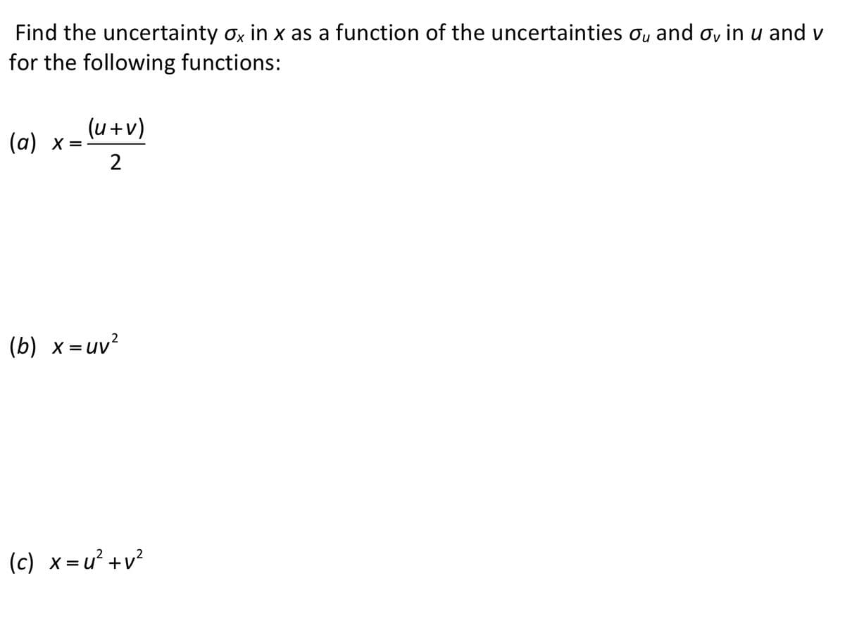 Find the uncertainty ox in x as a function of the uncertainties ou and oy in u and v
for the following functions:
(u+v)
(а) х %3
2
(b) x =uv?
(c) x= u? +v?
