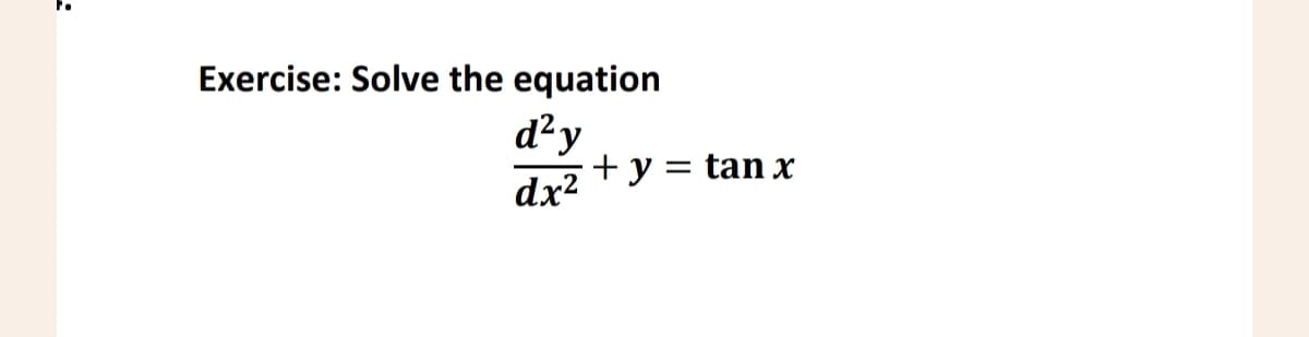 Exercise: Solve the equation
d²y
dx²
+ y = tan x