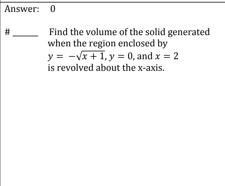 Answer: 0
#
Find the volume of the solid generated
when the region enclosed by
y = -√√x + 1, y = 0, and x = 2
is revolved about the x-axis.