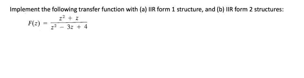Implement the following transfer function with (a) IIR form 1 structure, and (b) IIR form 2 structures:
z2 + z
F(z)
z2 - 3z + 4

