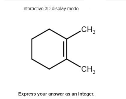 Interactive 3D display mode
CH3
CH3
Express your answer as an integer.