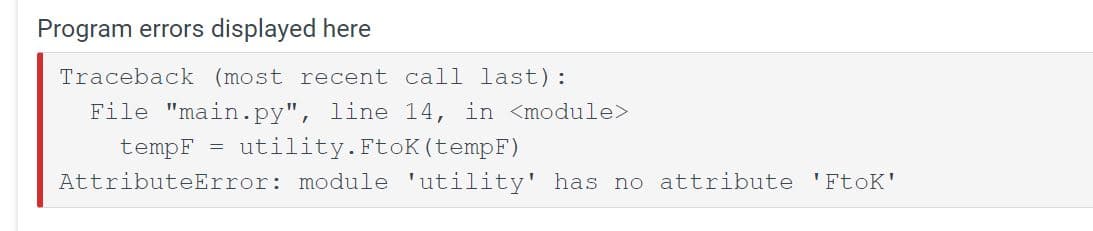 Program errors displayed here
Traceback (most recent call last):
File "main.py", line 14, in <module>
tempF = utility.FtoK (tempF)
AttributeError: module 'utility' has no attribute 'FtoK'
