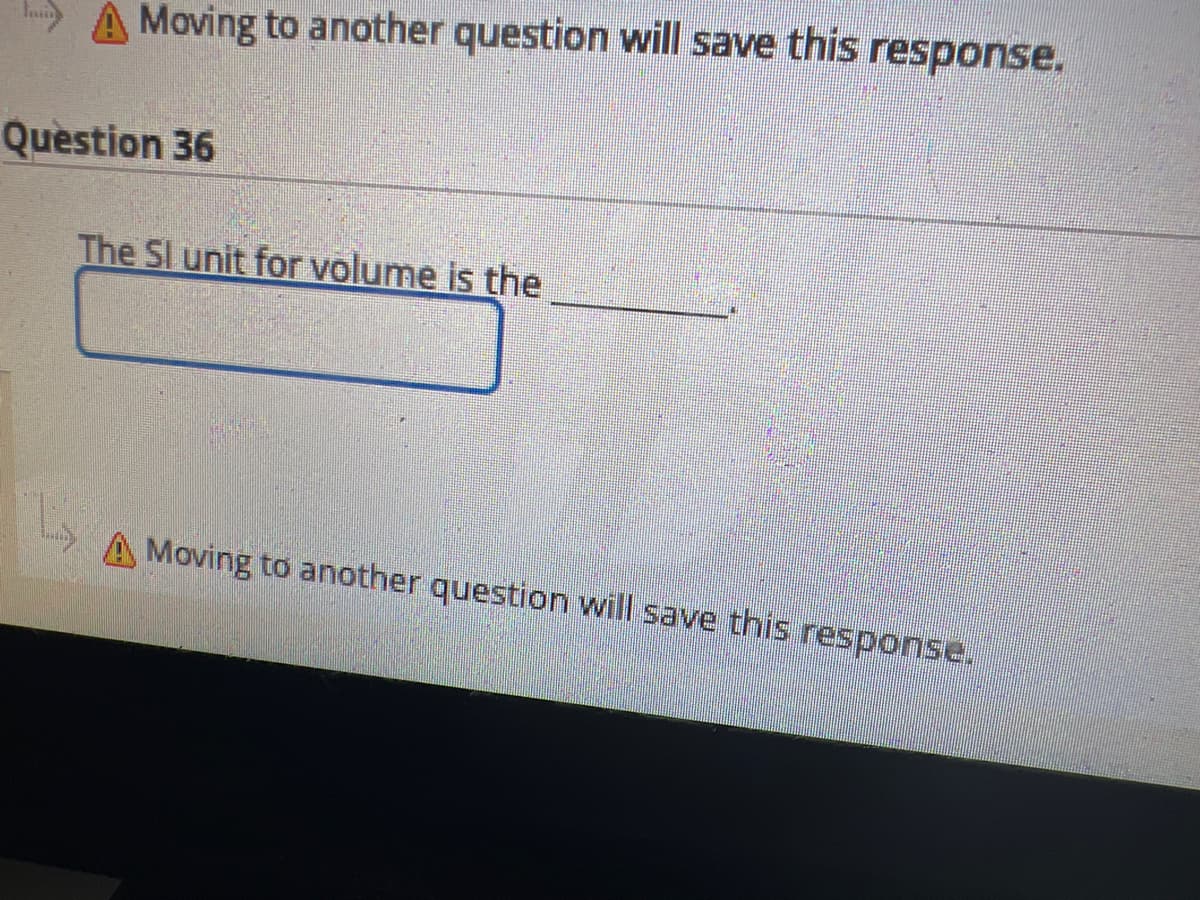 A Moving to another question will save this response.
Question 36
The SI unit for volume is the
L
Moving to another question will save this response.