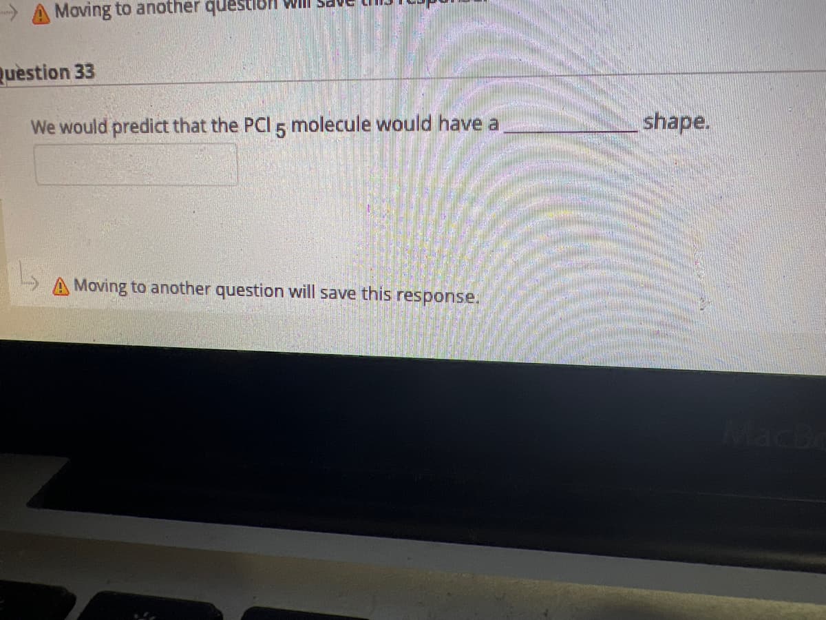 A Moving to another question will save
Question 33
We would predict that the PCI 5 molecule would have a
Moving to another question will save this response.
shape.