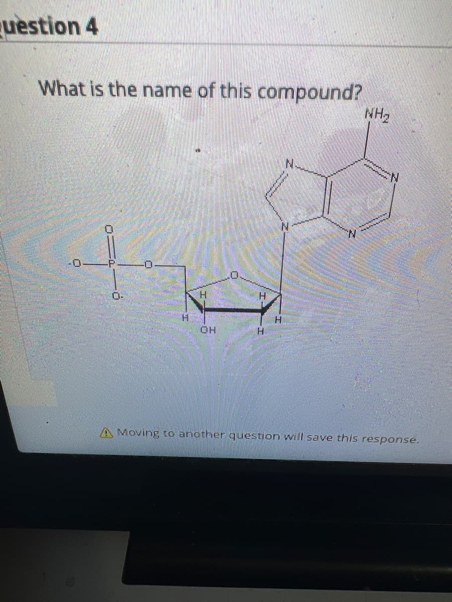 uestion 4
What is the name of this compound?
0-
H
H
OH
H
H
INI
to
hold
H
N
NH₂
www
en
INI
A Moving to another question will save this response.