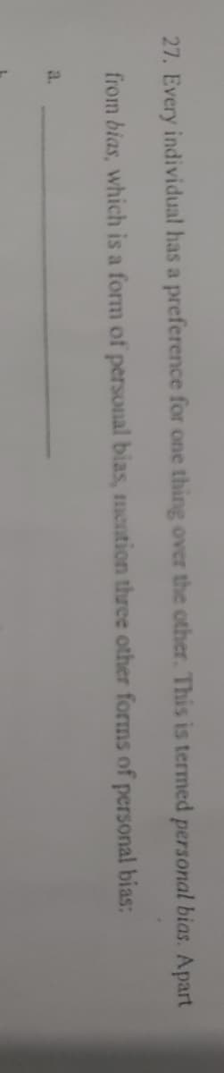27. Every individual has a preference for one thing over the other. This is termed personal bias. Apart
from bias, which is a form of personal bias, mention three other forms of personal bias:
a.

