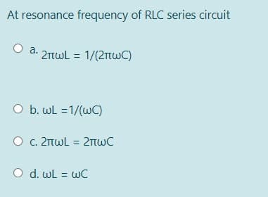 At resonance frequency of RLC series circuit
a.
2πωL -1/(2πω C)
O b. wL =1/(wC)
Ο c. 2πωL 2πωC
O d. wL = wC
