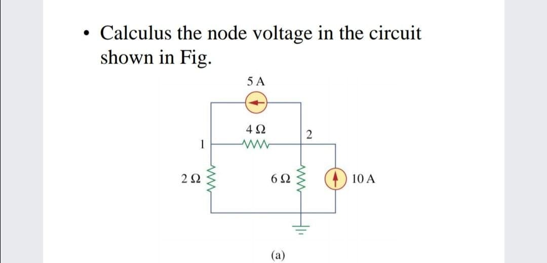 Calculus the node voltage in the circuit
shown in Fig.
5 A
4Ω
2
1
2Ω
6Ω
10 A
wwH
