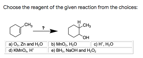 Choose the reagent of the given reaction from the choices:
CH3
CH3
?
HO,
a) O3, Zn and H,O
d) КMnOz, H'
b) MnO2, H,0
e) BH3, NaOH and H,O2
с) Н, Н,О
