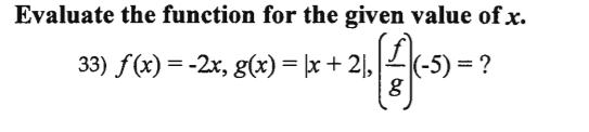Evaluate the function for the given value of x.
33) f(x) = -2x, g(x) = x + 2],
|(-5) = ?
