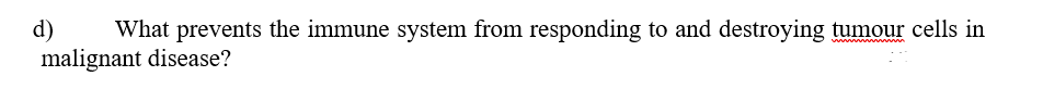 d)
malignant disease?
What prevents the immune system from responding to and destroying tumour cells in

