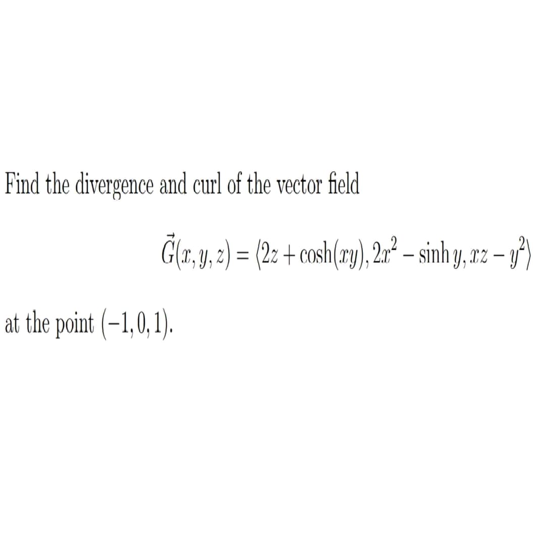 Find the divergence and curl of the vector field
Glr_m_z) = (2z + osh(ry), 2 – sinh y, 2z – gở
XZ
-
at the point (-1,0,1).