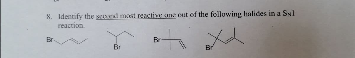 8. Identify the second most reactive one out of the following halides in a SN1
reaction.
Br
Br
Br
Br