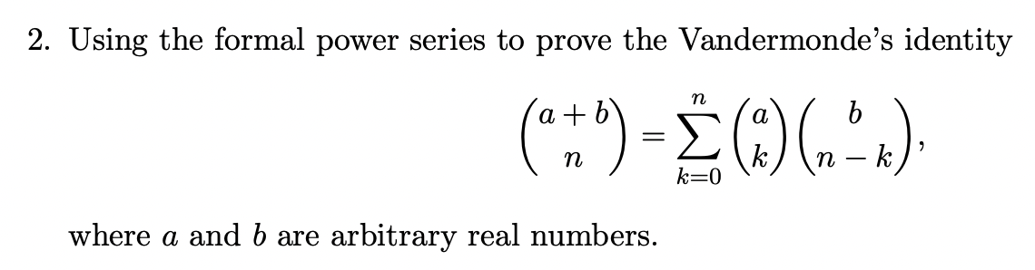 2. Using the formal power series to prove the Vandermonde's identity
n
+ b
b
( #') = £ () (²x).
k
k
k=0
where a and b are arbitrary real numbers.