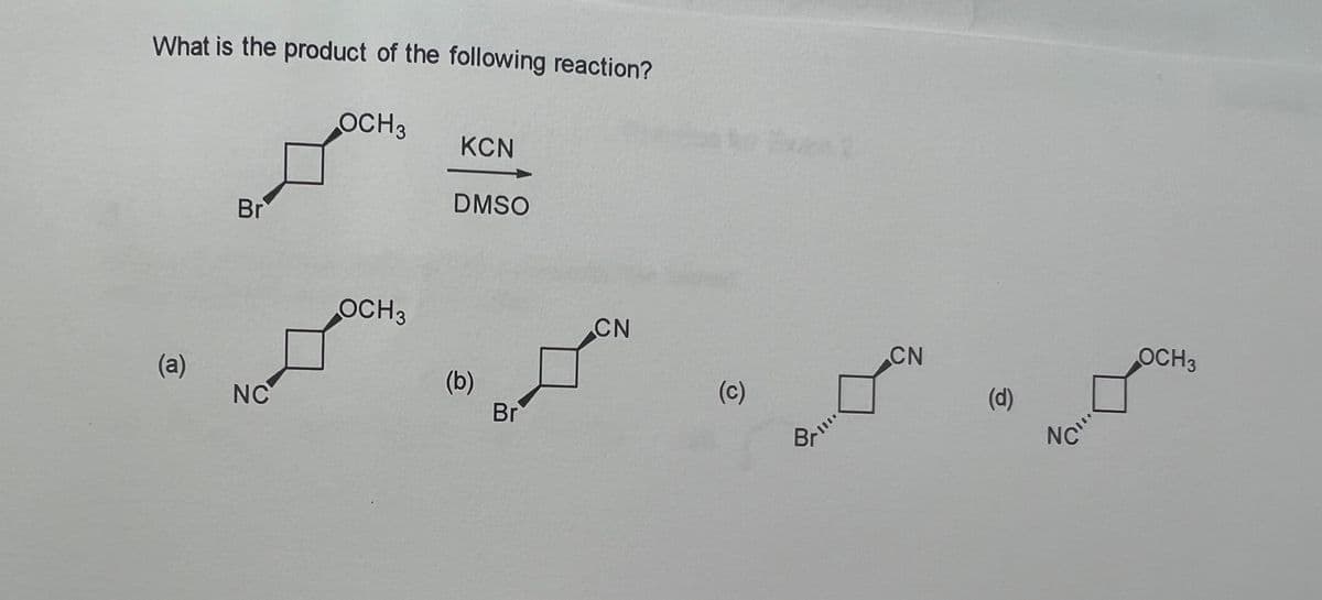 What is the product of the following reaction?
(a)
Br
NC
OCH 3
OCH 3
KCN
DMSO
(b)
Br
CN
(c)
Br
BAI!!.
CN
(d)
NC"
OCH 3