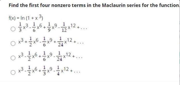 Find the first four nonzero terms in the Maclaurin series for the function.
f(x) = In (1 + x 3)
o6 12...
6*
12
24
x3
12
