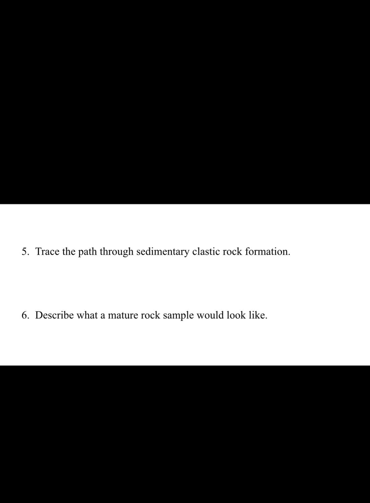 5. Trace the path through sedimentary clastic rock formation.
6. Describe what a mature rock sample would look like.