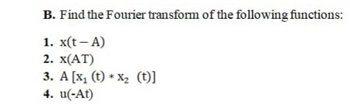 B. Find the Fourier transform of the following functions:
1. X(t - А)
2. X(АT)
3. A [x, (t) * X2 (t)]
4. u(-At)
