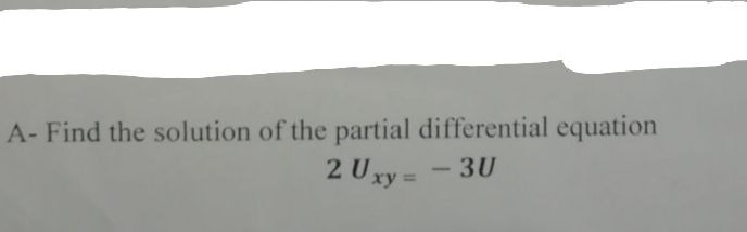 A- Find the solution of the partial differential equation
2 Uxy =
3U
-
%3D
