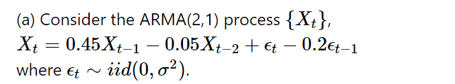 (a) Consider the ARMA(2,1) process {Xt},
Xt = 0.45Xt-1 − 0.05Xt-2 + €t - 0.2€t-1
where t~ iid(0, 0²).