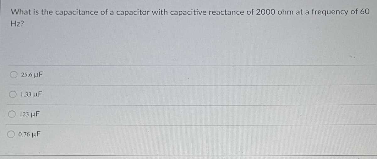 What is the capacitance of a capacitor with capacitive reactance of 2000 ohm at a frequency of 60
Hz?
25.6 µF
1.33 μF
123 µF
0.76 µμF