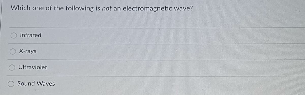 Which one of the following is not an electromagnetic wave?
Infrared
X-rays
Ultraviolet
Sound Waves