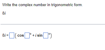Write the complex number in trigonometric form.
8i
i=(cosᵒ+isin)
8i