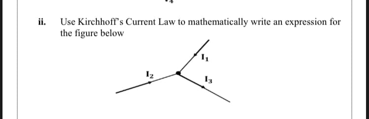 ii.
Use Kirchhoff's Current Law to mathematically write an expression for
the figure below
1₂
13
