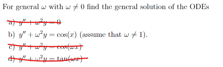 For general w with w 0 find the general solution of the ODES
a) y" | w²y 0
b) y"
w²y = cos(x) (assume that w ‡ 1).
c) y" + w²y = cos(wa)
-
d) y″ ± w²y = tan(x)