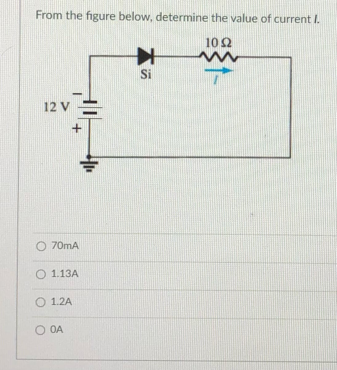 From the figure below, determine the value of current I.
10 Ω
Si
12 V
O 70mA
О 1.13А
О 1.2A
O OA
