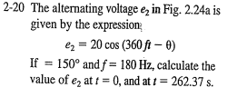 2-20 The alternating voltage e₂ in Fig. 2.24a is
given by the expression
e₂ = 20 cos (360 ft - 0)
If = 150° and f= 180 Hz, calculate the
value of e₂ at t = 0, and at t = 262.37 s.