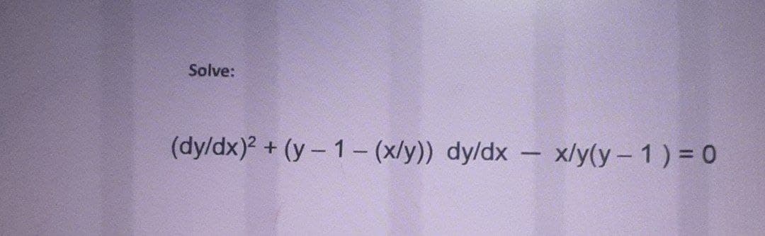 Solve:
(dy/dx)2 + (y- 1 – (x/y)) dy/dx
– x/y(y-1) = 0
