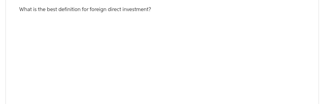 What is the best definition for foreign direct investment?